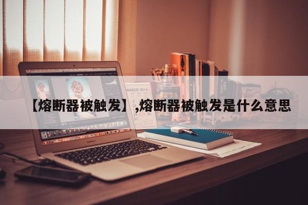 【熔断器被触发】,熔断器被触发是什么意思
