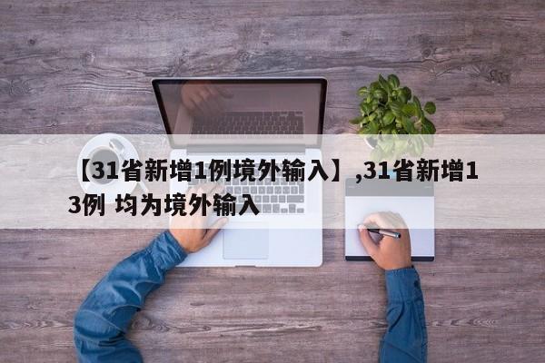 【31省新增1例境外输入】,31省新增13例 均为境外输入
