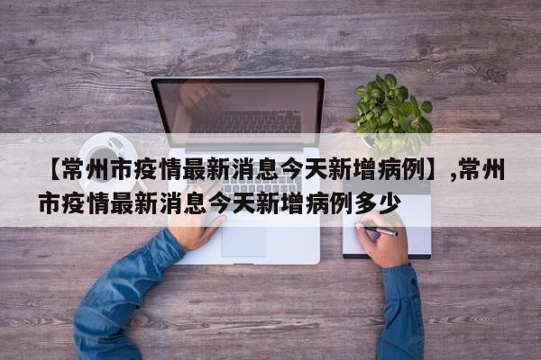 【常州市疫情最新消息今天新增病例】,常州市疫情最新消息今天新增病例多少