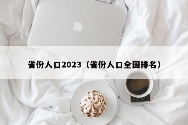 省份人口2023(省份人口全国排名)