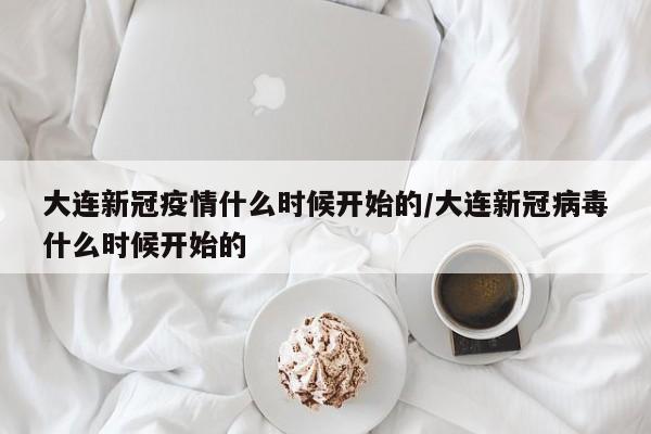 详细阅读:大连新冠疫情什么时候开始的/大连新冠病毒什么时候开始的 大连新冠疫情什么时候开始的/大连新冠病毒什么时候开始的