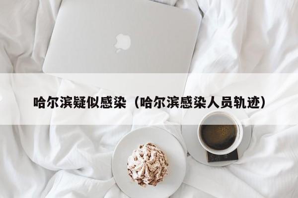 哈尔滨疑似感染(哈尔滨感染人员轨迹)