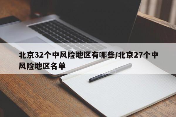 北京32个中风险地区有哪些/北京27个中风险地区名单