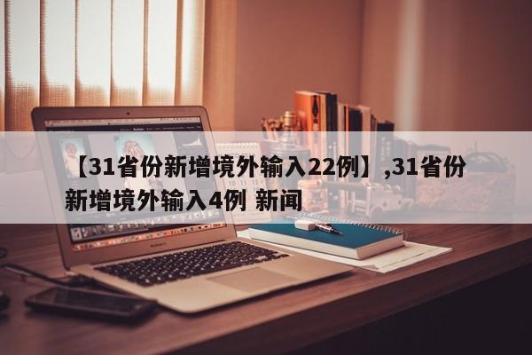 【31省份新增境外输入22例】,31省份新增境外输入4例 新闻