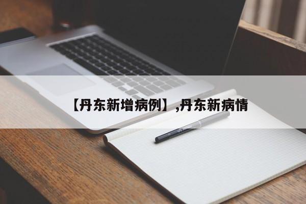 【丹东新增病例】,丹东新病情