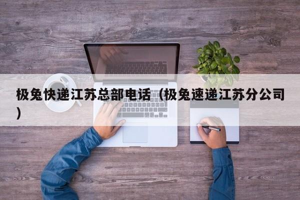 极兔快递江苏总部电话(极兔速递江苏分公司)
