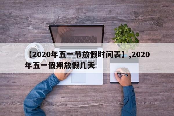 【2020年五一节放假时间表】,2020年五一假期放假几天