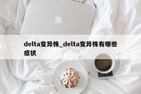 delta变异株_delta变异株有哪些症状