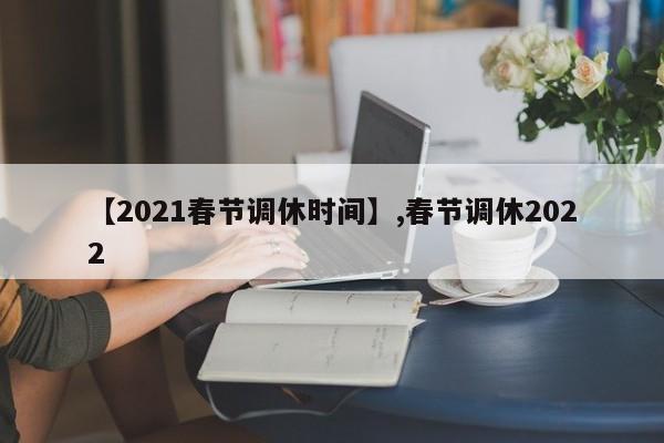 【2021春节调休时间】,春节调休2022