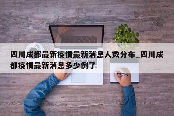 四川成都最新疫情最新消息人数分布_四川成都疫情最新消息多少例了