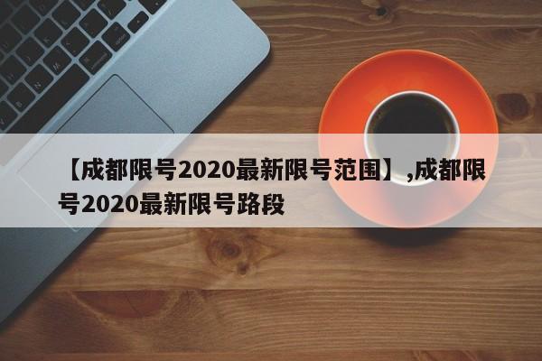 【成都限号2020最新限号范围】,成都限号2020最新限号路段