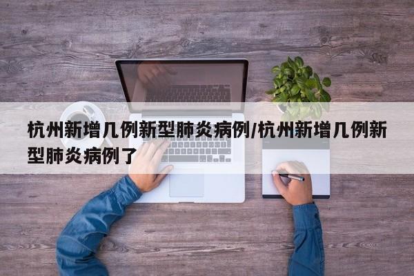 杭州新增几例新型肺炎病例/杭州新增几例新型肺炎病例了