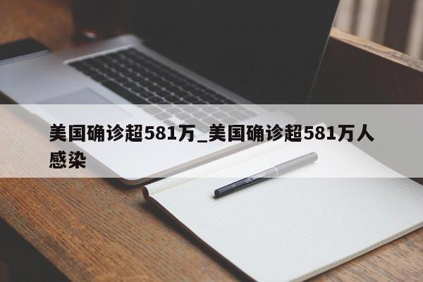 美国确诊超581万_美国确诊超581万人感染