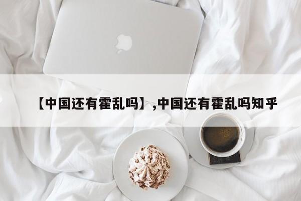 【中国还有霍乱吗】,中国还有霍乱吗知乎