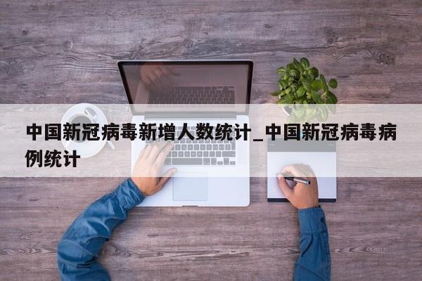 中国新冠病毒新增人数统计_中国新冠病毒病例统计