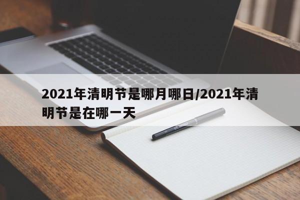 2021年清明节是哪月哪日/2021年清明节是在哪一天