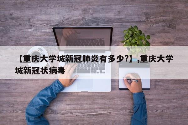详细阅读:【重庆大学城新冠肺炎有多少?】,重庆大学城新冠状病毒 【重庆大学城新冠肺炎有多少?】,重庆大学城新冠状病毒