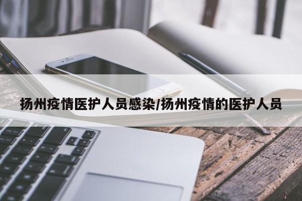 扬州疫情医护人员感染/扬州疫情的医护人员