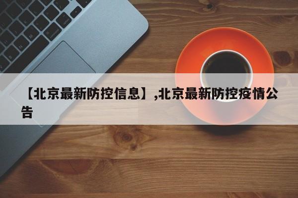 【北京最新防控信息】,北京最新防控疫情公告