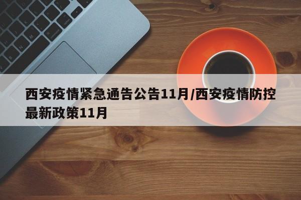 详细阅读:西安疫情紧急通告公告11月/西安疫情防控最新政策11月 西安疫情紧急通告公告11月/西安疫情防控最新政策11月