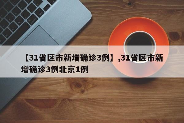 【31省区市新增确诊3例】,31省区市新增确诊3例北京1例