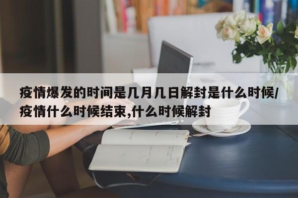 疫情爆发的时间是几月几日解封是什么时候/疫情什么时候结束,什么时候解封
