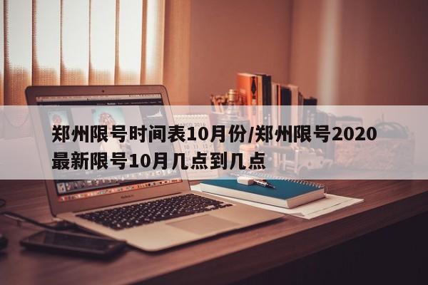 郑州限号时间表10月份/郑州限号2020最新限号10月几点到几点