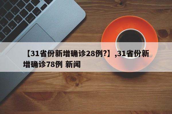 详细阅读:【31省份新增确诊28例?】,31省份新增确诊78例 新闻 【31省份新增确诊28例?】,31省份新增确诊78例 新闻