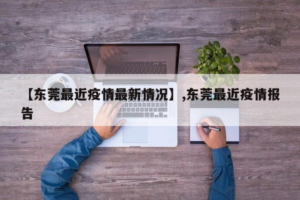 详细阅读:【东莞最近疫情最新情况】,东莞最近疫情报告 【东莞最近疫情最新情况】,东莞最近疫情报告