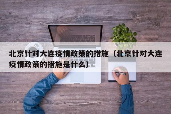 北京针对大连疫情政策的措施(北京针对大连疫情政策的措施是什么)