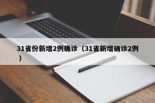 31省份新增2例确诊(31省新增确诊2例 )