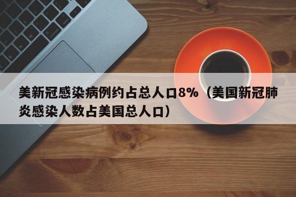 详细阅读:美新冠感染病例约占总人口8%(美国新冠肺炎感染人数占美国总人口) 美新冠感染病例约占总人口8%(美国新冠肺炎感染人数占美国总人口)