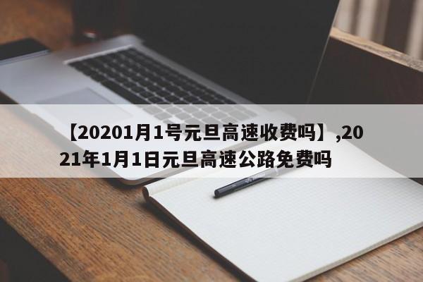 【20201月1号元旦高速收费吗】,2021年1月1日元旦高速公路免费吗