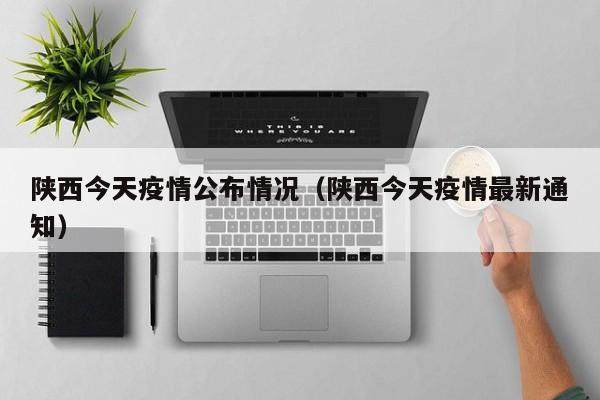 陕西今天疫情公布情况（陕西今天疫情最新通知）