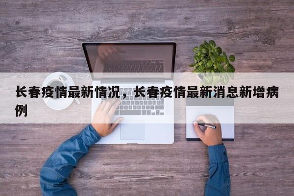 长春疫情最新情况，长春疫情最新消息新增病例