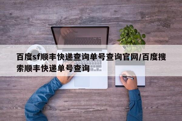 百度sf顺丰快递查询单号查询官网/百度搜索顺丰快递单号查询