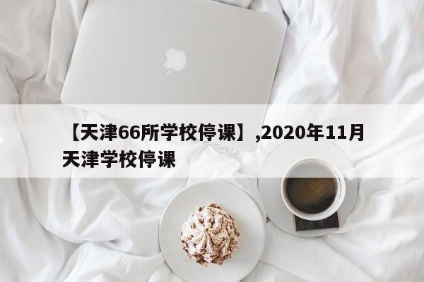 【天津66所学校停课】,2020年11月天津学校停课