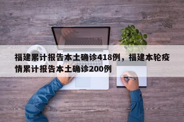 详细阅读:福建累计报告本土确诊418例,福建本轮疫情累计报告本土确诊200例 福建累计报告本土确诊418例,福建本轮疫情累计报告本土确诊200例