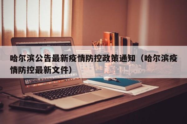 详细阅读:哈尔滨公告最新疫情防控政策通知(哈尔滨疫情防控最新文件) 哈尔滨公告最新疫情防控政策通知(哈尔滨疫情防控最新文件)