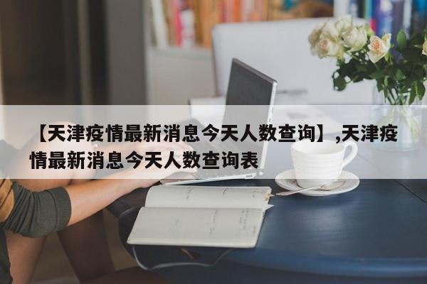 【天津疫情最新消息今天人数查询】,天津疫情最新消息今天人数查询表