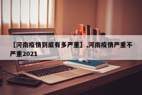 详细阅读:【河南疫情到底有多严重】,河南疫情严重不严重2021 【河南疫情到底有多严重】,河南疫情严重不严重2021