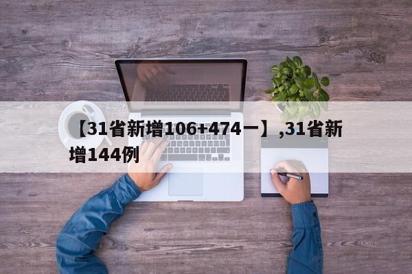 详细阅读:【31省新增106+474一】,31省新增144例 【31省新增106+474一】,31省新增144例