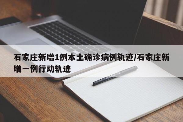 详细阅读:石家庄新增1例本土确诊病例轨迹/石家庄新增一例行动轨迹 石家庄新增1例本土确诊病例轨迹/石家庄新增一例行动轨迹