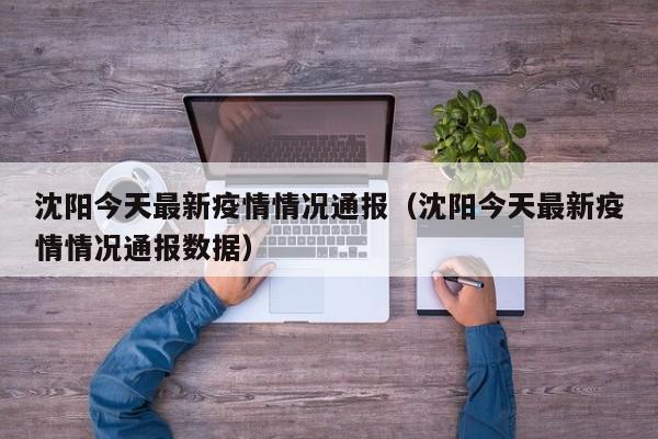 沈阳今天最新疫情情况通报(沈阳今天最新疫情情况通报数据)