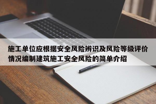 施工单位应根据安全风险辨识及风险等级评价情况编制建筑施工安全风险的简单介绍