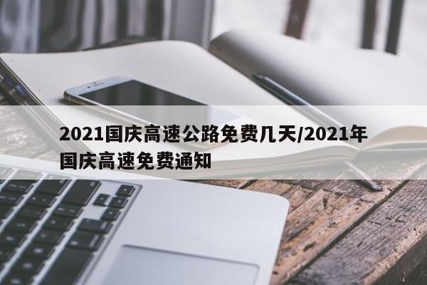 详细阅读:2021国庆高速公路免费几天/2021年国庆高速免费通知 2021国庆高速公路免费几天/2021年国庆高速免费通知