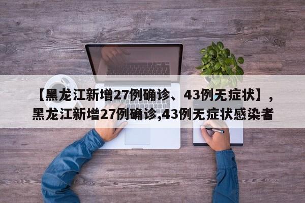 【黑龙江新增27例确诊、43例无症状】,黑龙江新增27例确诊,43例无症状感染者