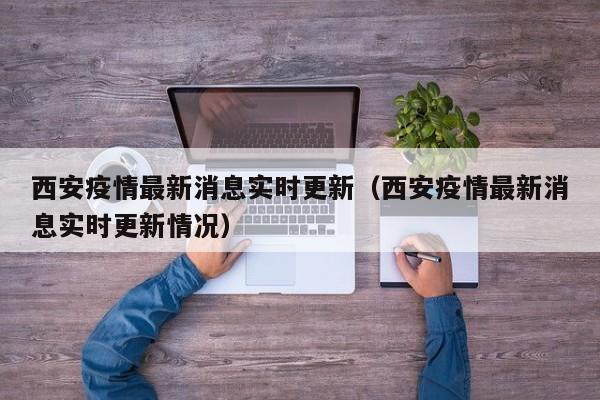 西安疫情最新消息实时更新(西安疫情最新消息实时更新情况)
