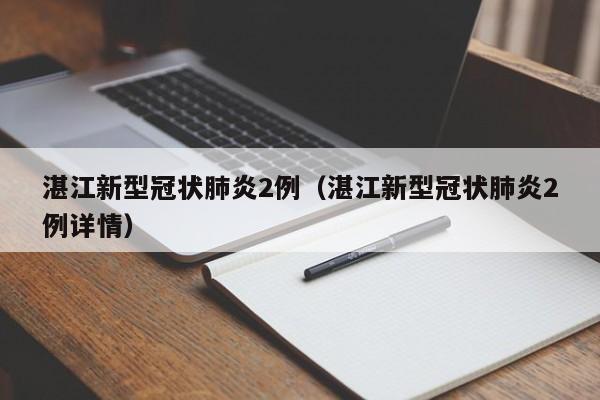 详细阅读:湛江新型冠状肺炎2例(湛江新型冠状肺炎2例详情) 湛江新型冠状肺炎2例(湛江新型冠状肺炎2例详情)