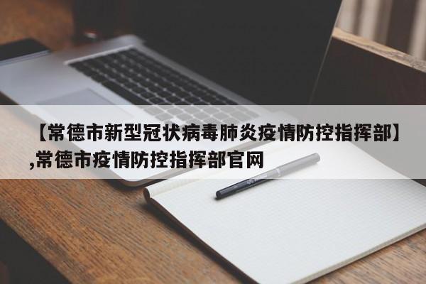 详细阅读:【常德市新型冠状病毒肺炎疫情防控指挥部】,常德市疫情防控指挥部官网 【常德市新型冠状病毒肺炎疫情防控指挥部】,常德市疫情防控指挥部官网